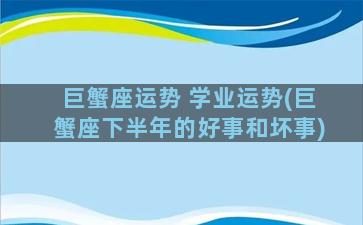 巨蟹座运势 学业运势(巨蟹座下半年的好事和坏事)